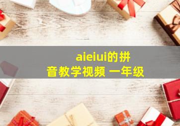 aieiui的拼音教学视频 一年级